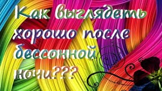 как выглядеть хорошо после бессонной ночи?Маленькие женские хитрости.