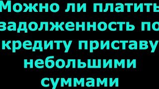 ✓ Банк выиграл суд по неуплате кредита - можно ли платить судебному приставу по чуть-чуть
