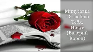 Минусовка - Я люблю Тебя, Иисус (Валерий Короп)