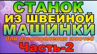 Изготовление СТАНКА для изг. ключей ИЗ ШВЕЙНОЙ МАШИНКИ часть-2