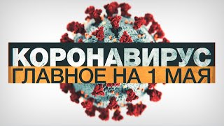 Коронавирус в России и мире: главные новости о распространении COVID-19 к 1 мая