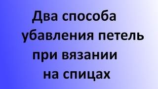 Два способа убавления петель в вязании спицами. Уроки вязания на спицах.
