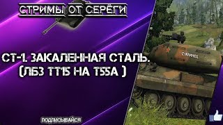 world of tanks. СТ-1.Закаленная сталь. (ЛБЗ ТТ15 на Т55а )
