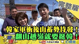2019.06.07大政治大爆卦完整版(上)蓄勢待發10萬韓家軍衝後山！翻山越嶺就要挺韓！
