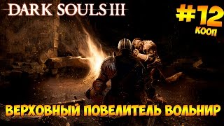 Dark Souls 3 кооператив #12 - Верховный повелитель Вольнир