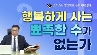 영성학교 주일예배설교- 행복하게 사는 뾰족한 수가 없는가