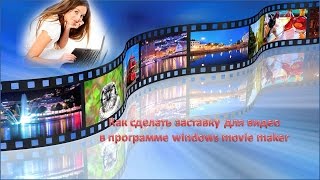 КАК  СДЕЛАТЬ ЗАСТАВКУ для видео в программе windows movie maker