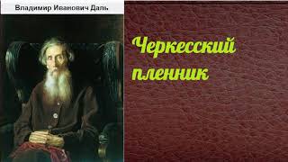 Владимир Иванович Даль.  Черкесский пленник.  аудиокнига.