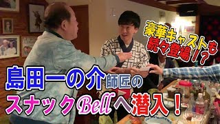 【大公開】島田一の介師匠のスナックベルでアルバイト！