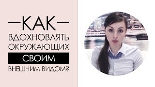 Как вдохновлять окружающих своим ВНЕШНИМ ВИДОМ | Уроки Стиля [Академия Моды и Стиля]