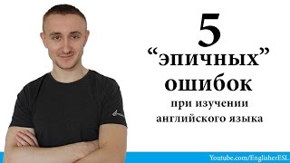 "5 ЭПИЧНЫХ ОШИБОК" при изучении английского языка. 5 EPIC MISTAKES