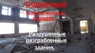 Солнечный-бывший военный городок.Разрушенные,разграбленные здания.
