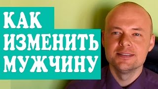 КАК ИЗМЕНИТЬ ЛЮБИМОГО, МУЖЧИНУ, МУЖА, ПАРНЯ?  КАК УЛУЧШИТЬ ОТНОШЕНИЯ?