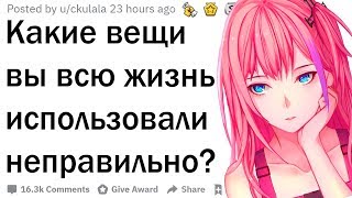 Какие вещи вы всю жизнь использовали неправильно?
