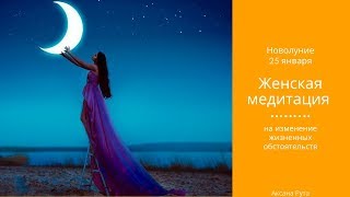 НОВОЛУНИЕ 25 января // ЖЕНСКАЯ МЕДИТАЦИЯ НА ИЗМЕНЕНИЕ ЖИЗНЕННЫХ ОБСТОЯТЕЛЬСТВ