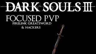 Dark Souls 3: Focused PvP #7 - Firelink Greatsword & Hackers