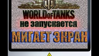 World of Tanks не запускается? Мигает экран? Есть решение!
