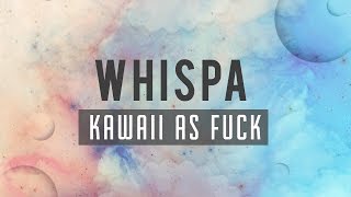 Whispa - ✿ KA￦AII ◬s F∇CK ✿