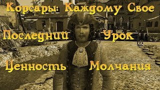 Корсары: Каждому Свое. Дополнение "Последний Урок". "Ценность молчания".