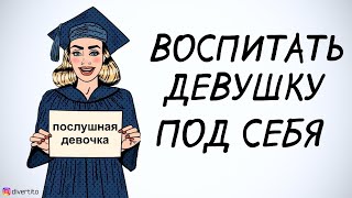 Нужно ли "воспитывать" девушку под себя.
