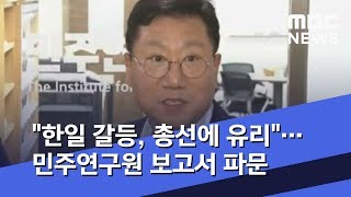 "한일 갈등, 총선에 유리"…민주연구원 보고서 파문 (2019.08.01/뉴스투데이/MBC)
