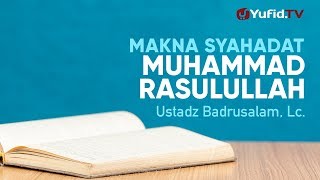 Ceramah Agama: Makna Syahadat Muhammad Rasulullah - Ustadz Badrusalam, Lc.