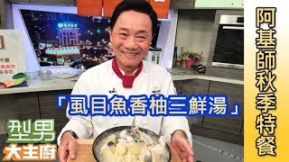 阿基師「虱目魚香柚三鮮湯」【型男食堂 秋季豪華特餐】EP2765
