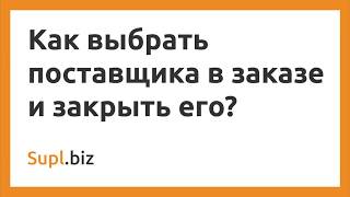 Как выбрать поставщика в заказе и закрыть его?