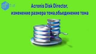 Как сделать в Acronis Disk Director, изменение размера тома,объединение тома