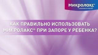 Как правильно использовать Микролакс® при запоре у ребенка?