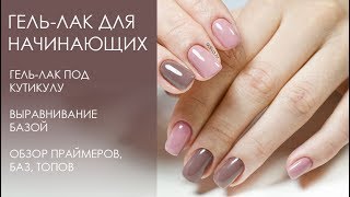 Гель-лак для начинающих: нанесение под кутикулу, выравнивание ногтей базой, обзор топов и баз