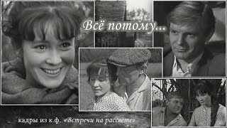 ВСЁ ПОТОМУ... песня из фильма "Встречи на рассвете"