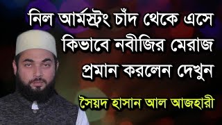 নিল আর্মস্ট্রং চাঁদ থেকে এসে কিভাবে নবীজির মিরাজ প্রমান করলেন দেখুন | শায়েখ সৈয়দ হাসান আল আজহারী