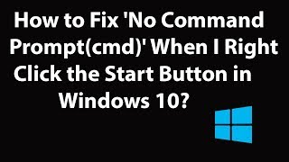How to Fix 'No Command Prompt (cmd)' When I Right Click the Start Button in Windows 10?