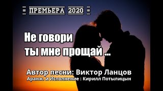 БУДУЩИЙ ХИТ !!! "Не Говори Ты Мне Прощай" Автор песни Виктор Ланцов, Аранж. и исп. Кирилл Потылицын.