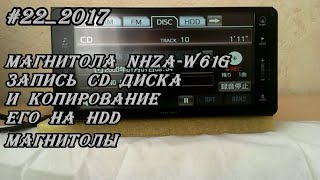 #22_2017 Магнитола NHZA-W61G запись CD диска и копирование его на HDD магнитолы