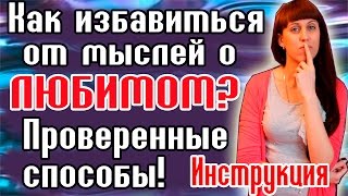 КАК ИЗБАВИТЬСЯ ОТ МЫСЛЕЙ О ЛЮБИМОМ / КАК ЗАБЫТЬ БЫВШЕГО / КАК ЗАБЫТЬ ЛЮБИМОГО
