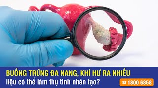 Bị buồng trứng đa nang, khí hư ra nhiều có làm thụ tinh trong ống nghiệm được không?