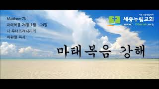 Matthew 73 / 마태복음 24장 1절 - 14절 / 다 무너뜨려지리라 / 세종누림교회 / 이원열 목사