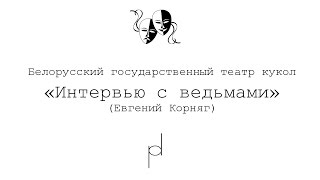 "Интервью с ведьмами". Евгений Корняг, Белорусский государственный театр кукол