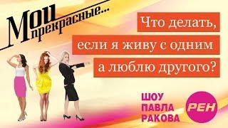 МОИ ПРЕКРАСНЫЕ... Павел Раков. Выпуск 10 «Я живу с одним, а люблю другого»
