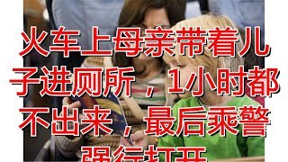 火车上母亲带着儿子进厕所，1小时都不出来，最后乘警强行打开