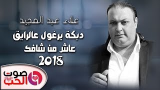 دبكة يرغول عالرايق 2018 عاش من شافك - الفنان علاء عبد المجيد #دبكات يرغول شلع