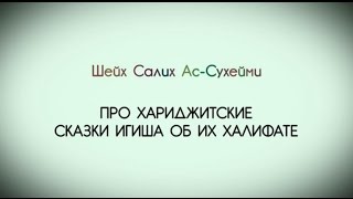 Шейх Салих Ас-Сухейми про хариджитские сказки ИГИШа об их халифате.