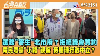 2022.06.21【台灣向前行 Part5】選務"寄生"北市府？拒絕議會質詢 帶民眾黨"小雞"視察 黃珊珊行政中立？