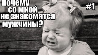 #1: Почему со мной НЕ ЗНАКОМЯТСЯ мужчины?