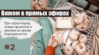 Вяжем в прямых эфирах #2. Про страх перед новым проектом и вязание во время беременности