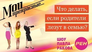 МОИ ПРЕКРАСНЫЕ... Павел Раков. Выпуск 14 «Родители вмешиваются в отношения»