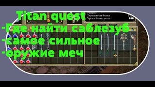 Titan quest  Где найти саблезуб самое сильное оружие меч