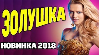 ПРЕМЬЕРА 2018 Мелодрама про любовь ** ЗОЛУШКА ** Русские мелодрамы 2018 новинки HD